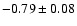 $-0.79 \pm 0.08$