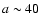 $a\sim 40$