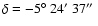 $\delta =-5\hbox {$^\circ $ }24\hbox {$^\prime $ }37\hbox {$^{\prime \prime }$ }$