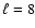 $\ell=8$