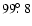 $99\hbox{$.\!\!^\circ$ }8$