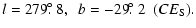 $\displaystyle l= 279\hbox{$.\!\!^\circ$ }8,~~b= -29\hbox{$.\!\!^\circ$ }2~~ (CE_{\rm S}).$