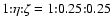 $1{:}\eta{:}\zeta = 1{:}0.25{:}0.25$