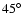 $45\hbox{$^\circ$ }$