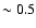 $\sim 0.5$