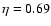 $\eta = 0.69$