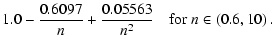 $\displaystyle \displaystyle{1.0 - \frac{0.6097}{n} + \frac{0.05563}{n^2}} \quad \textrm{for $n\in(0.6, 10)$ }.$