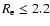 $R_{\rm e}\leq 2.2$