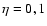 $\eta =
0, 1$