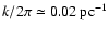 $k/2\pi \simeq 0.02~ \rm pc^{-1}$