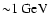 ${\sim} 1~ \mbox{GeV}$