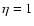 $\eta =1$