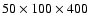 $50 \times 100 \times 400$
