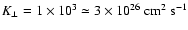 $K_\perp = 1\times10^3\simeq 3\times 10^{26}~ \mbox{cm}^2 ~\mbox{s}^{-1}$