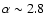 $\alpha \sim 2.8$