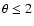 $\theta \leq 2$