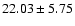 $22.03 \pm 5.75$