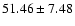 $51.46 \pm 7.48$