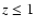$z \leq 1$
