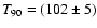 $T_{90}=(102 \pm 5)$