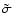 $\tilde{\sigma}$