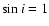 $\sin i = 1$