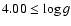 $4.00 \leq \log g$