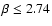 $\beta \leq 2.74$