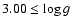 $3.00 \leq \log g$