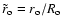 $ \tilde{r}_{\rm o} = r_{\rm o} / R_{\rm o} $