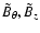 $ \tilde{B} _{\theta}, \tilde{B} _z$