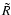 $ \tilde{R} $