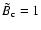 $ \tilde{B}_{\rm c} =1$