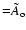 ${=} \tilde{A}_{\rm o} $