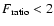 $ F_{\rm ratio}<2$