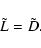 \begin{displaymath}
\tilde{L} = \tilde{D} .
\end{displaymath}