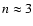 $n \approx 3$