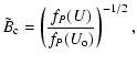 $\displaystyle \tilde{B}_{\rm c} = \left( \frac{f_P(U)}{f_P( U_{\rm o} )} \right) ^{-1/2} ,$