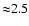 ${\approx} 2.5$