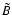 $ \tilde{B} $