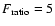 $ F_{\rm ratio}= 5$