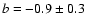 $b=-0.9 \pm 0.3$