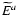 $\widetilde E ^a$