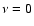 $\nu = 0$