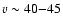 $v \sim 40{-} 45$