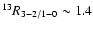 $^{13} R_{3-2/1-0} \sim 1.4$