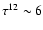$\tau^{12} \sim 6$