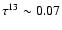 $\tau^{13} \sim 0.07$