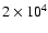 $2 \times 10^{4}$