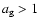 $a_{\rm g} >
1$